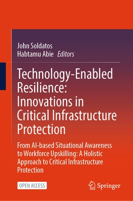 Technology-Enabled Resilience: Innovations in Critical Infrastructure Protection: From Ai-Based Situational Awareness to Workforce Upskilling: A Holis-cover