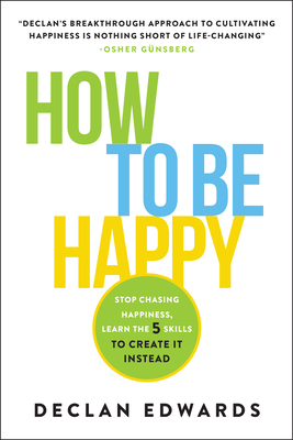 How to Be Happy: Stop Chasing Happiness, Learn the 5 Skills to Create It Instead-cover