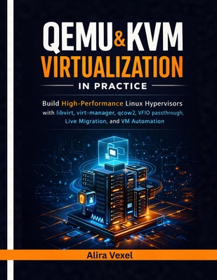 QEMU & KVM Virtualization in Practice: Build High-Performance Linux Hypervisors with libvirt, virt-manager, qcow2, VFIO Passthrough, Live Migration, a-cover