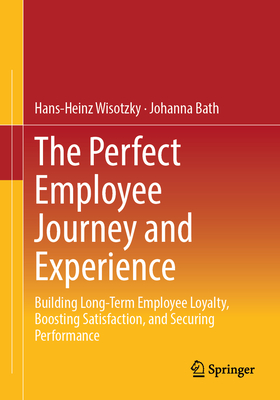 The Perfect Employee Journey and Experience: Building Long-Term Employee Loyalty, Boosting Satisfaction, and Securing Performance-cover