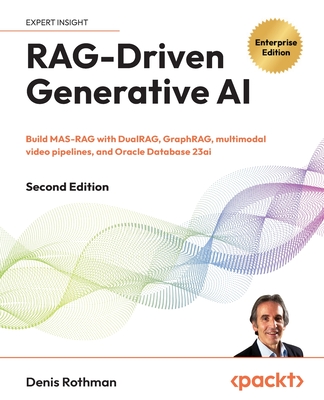 RAG-Driven Generative AI - Second Edition: Build MAS-RAG with DualRAG, GraphRAG, multimodal video pipelines, and Oracle Database 23ai