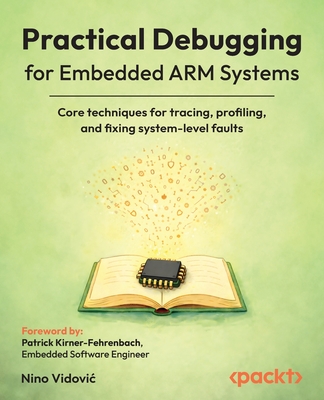 Practical Debugging for Embedded ARM Systems: Core techniques for tracing, profiling, and fixing system-level faults-cover