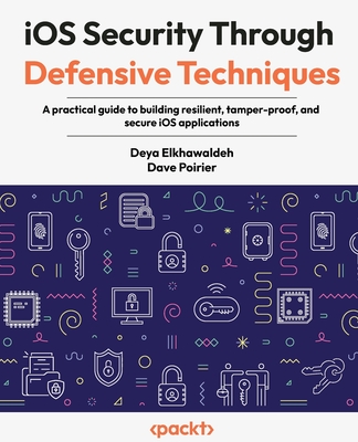 iOS Security Through Defensive Techniques: A practical guide to building resilient, tamper-proof, and secure iOS applications-cover