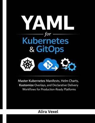 YAML for Kubernetes & GitOps: Master Kubernetes Manifests, Helm Charts, Kustomize Overlays, and Declarative Delivery Workflows for Production-Ready Pl-cover