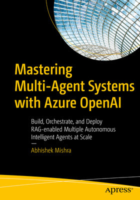 Mastering Multi-Agent Systems with Azure OpenAI: Build, Orchestrate, and Deploy Rag-Enabled Multiple Autonomous Intelligent Agents at Scale-cover