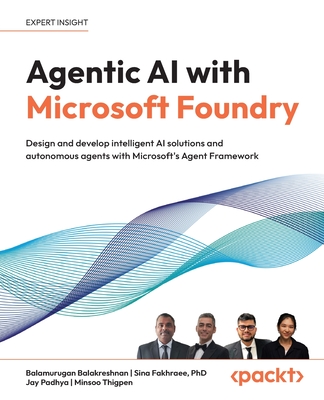 Agentic AI with Microsoft Foundry: Design and develop intelligent AI solutions and autonomous agents with Microsoft's Agent Framework-cover