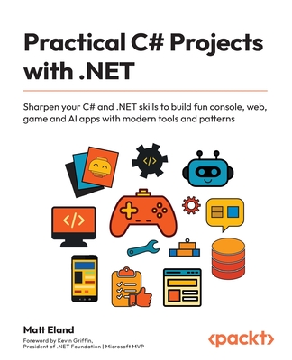 Practical C# Projects with .NET: Sharpen your C# and .NET skills to build fun console, web, game and AI apps with modern tools and patterns-cover