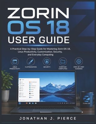 Zorin OS 18 User Guide: A Practical Step-by-Step Guide for Mastering Zorin OS 18, Linux Productivity, Customization, Security, and Everyday Computing-cover