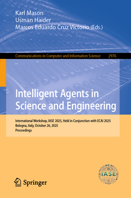 Intelligent Agents in Science and Engineering: International Workshop, Iase 2025, Held in Conjunction with Ecai 2025, Bologna, Italy, October 26, 2025-cover