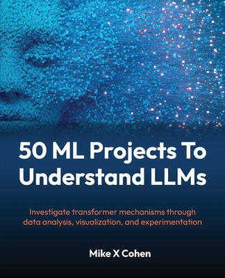 50 ML Projects To Understand LLMs: Investigate transformer mechanisms through data analysis, visualization, and experimentation-cover