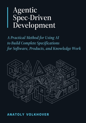 Agentic Spec-Driven Development: A Practical Method for Using AI to Build Complete Specifications for Software, Products, and Knowledge Work-cover