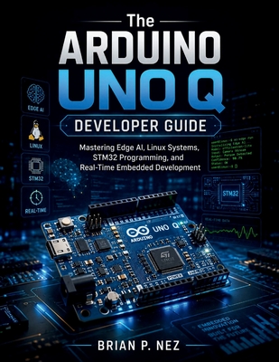 The Arduino UNO Q Developer Guide: Mastering Edge AI, Linux Systems, STM32 Programming, and Real-Time Embedded Development-cover
