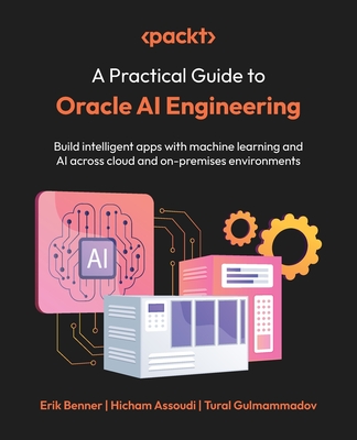 A Practical Guide to Oracle AI Engineering: Build intelligent apps with machine learning and AI across cloud and on-premises environments-cover