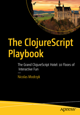 The Clojurescript Playbook: The Grand Clojurescript Hotel: 10 Floors of Interactive Fun-cover
