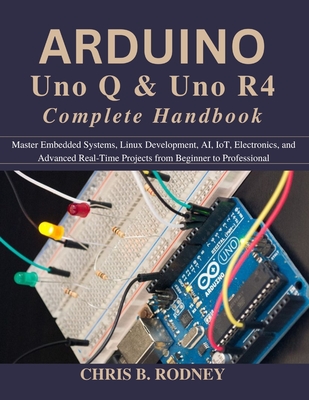 Arduino Uno Q & Uno R4 Complete Handbook: Master Embedded Systems, Linux Development, AI, IoT, Electronics, and Advanced Real-Time Projects from Begin-cover