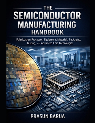 The Semiconductor Manufacturing Handbook: Fabrication Processes, Equipment, Materials, Packaging, Testing, and Advanced Chip Technologies-cover