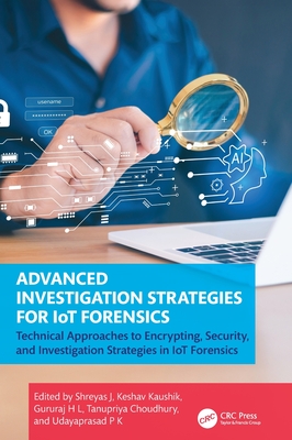 Advanced Investigation Strategies for Iot Forensics: Technical Approaches to Encrypting, Security, and Investigation Strategies in Iot Forensics-cover