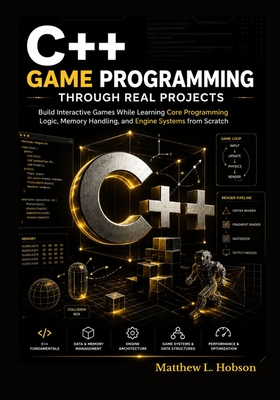 C++ Game Programming Through Real Projects: Build Interactive Games While Learning Core Programming Logic, Memory Handling, and Engine Systems from Sc-cover