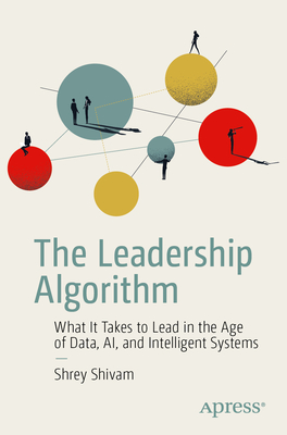 The Leadership Algorithm: What It Takes to Lead in the Age of Data, Ai, and Intelligent Systems-cover