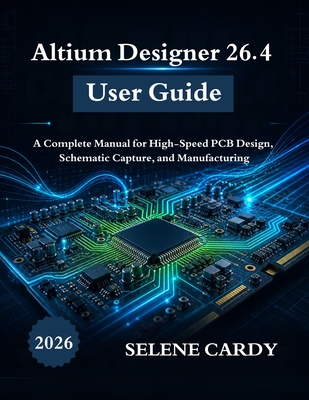 Altium Designer 26.4 User Guide: A Complete Manual for High-Speed PCB Design, Schematic Capture, and Manufacturing-cover