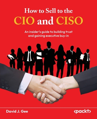 How to Sell to the CIO and CISO: ​An insider's guide to building trust and gaining executive buy-in-cover