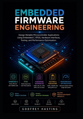 Embedded Firmware Engineering: Design Reliable Microcontroller Applications Using Embedded C, RTOS, Hardware Interfaces, Testing, and Performance Opti-cover
