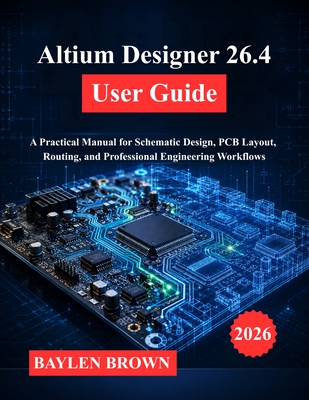 Altium Designer 26.4 User Guide: A Practical Manual for Schematic Design, PCB Layout, Routing, and Professional Engineering Workflows-cover