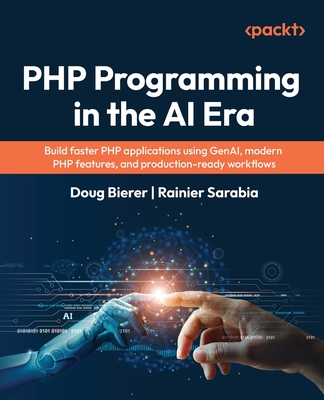 PHP Programming in the AI Era: Build faster PHP applications using GenAI, modern PHP features, and production-ready workflows-cover