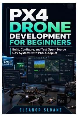 PX4 Drone Development for Beginners: Build, Configure, and Test Open-Source UAV Systems with PX4 Autopilot-cover