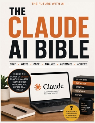 The Claude AI Bible: The Complete Guide to Mastering Claude for Work, Business, Coding, Research, Automation, and Everyday Productivity-cover