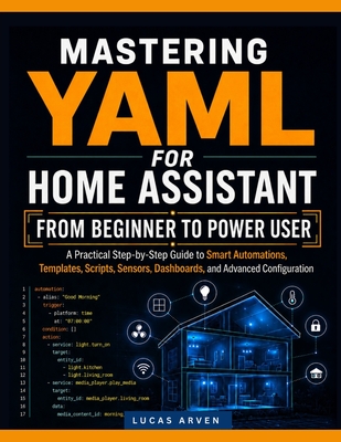 Mastering Yaml for Home Assistant: FROM BEGINNER TO POWER USER: A Practical Step-by-Step Guide to Smart Automations, Templates, Scripts, Sensors, Dash-cover