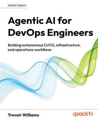 Agentic AI for DevOps Engineers: Building autonomous CI/CD, infrastructure, and operations workflows-cover