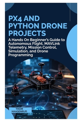 PX4 and Python Drone Projects: A Hands On Beginner's Guide to Autonomous Flight, MAVLink Telemetry, Mission Control, Simulation, and Drone Programming-cover