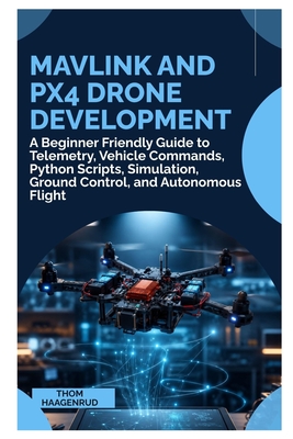 MAVLink and PX4 Drone Development: A Beginner Friendly Guide to Telemetry, Vehicle Commands, Python Scripts, Simulation, Ground Control, and Autonomou-cover
