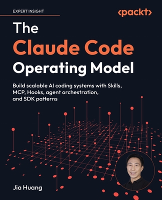 The Claude Code Operating Model: Build scalable AI coding systems with Skills, MCP, Hooks, agent orchestration, and SDK patterns-cover