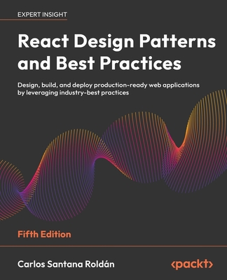 React Design Patterns and Best Practices - Fifth Edition: Design, build, and deploy production-ready web applications by leveraging industry-best prac