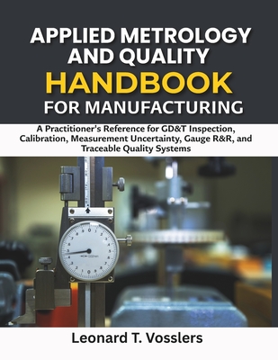 Applied Metrology and Quality Handbook for Manufacturing: A Practitioner's Reference for GD&T Inspection, Calibration, Measurement Uncertainty, Gauge-cover