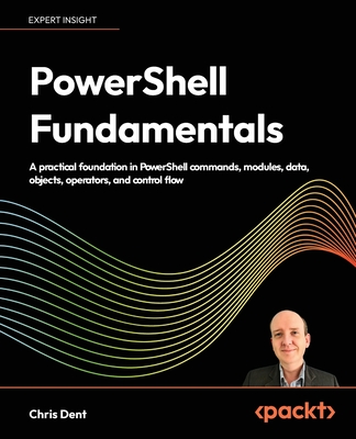 PowerShell Fundamentals: A practical foundation in PowerShell commands, modules, data, objects, operators, and control flow-cover