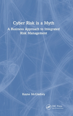 Cyber Risk Is a Myth: A Business Approach to Integrated Risk Management-cover