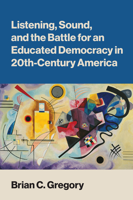 Listening, Sound, and the Battle for an Educated Democracy in 20th-Century America-cover