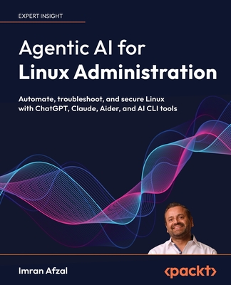 Agentic AI for Linux Administration: Automate, troubleshoot, and secure Linux with ChatGPT, Claude, Aider, and AI CLI tools-cover
