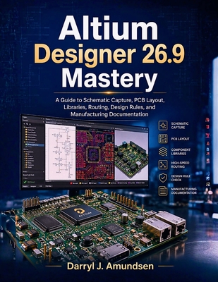 Altium Designer 26.9 Mastery: A Guide to Schematic Capture, PCB Layout, Libraries, Routing, Design Rules, and Manufacturing Documentation-cover
