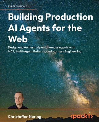 Building Production AI Agents for the Web: Design and orchestrate autonomous agents with MCP, Multi-Agent Patterns, and Harness Engineering-cover