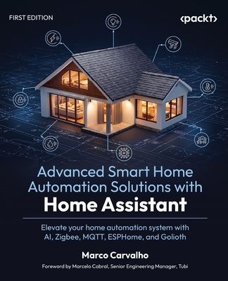 Advanced Smart Home Automation Solutions with Home Assistant: Elevate your home automation system with AI, Zigbee, MQTT, ESPHome, and Golioth-cover