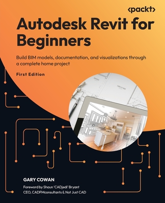 Autodesk Revit for Beginners: Build BIM models, documentation, and visualizations through a complete home project-cover