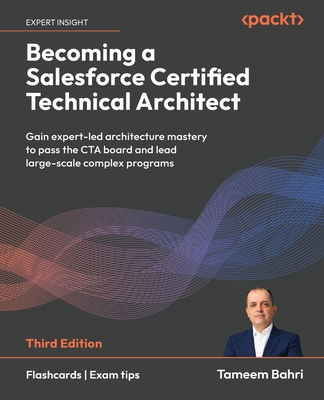 Becoming a Salesforce Certified Technical Architect - Third Edition: Gain expert-led architecture mastery to pass the CTA board and lead large-scale c-cover