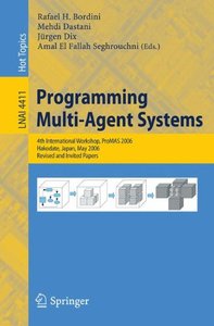 Programming Multi-Agent Systems: 4th International Workshop, ProMAS 2006,, Hakodate, Japan,May 9, 2006, Revised and Invited Papers-cover