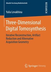Three-Dimensional Digital Tomosynthesis: Iterative Reconstruction, Artifact Reduction and Alternative Acquisition Geometry (Aktuelle Forschung Medizintechnik - Latest Research in Medical Engineering)-cover