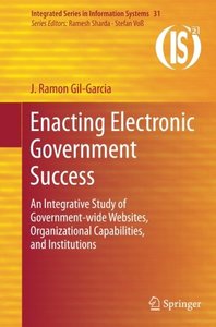 Enacting Electronic Government Success: An Integrative Study of Government-wide Websites, Organizational Capabilities, and Institutions (Integrated Series in Information Systems)-cover