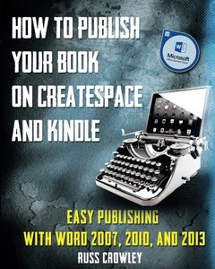 How to Publish Your Book on CreateSpace and Kindle: Easy Publishing with Word 2007, 2010 &amp; 2013-cover